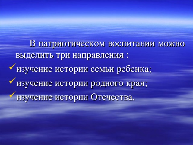  В патриотическом воспитании можно выделить три направления : изучение истории семьи ребенка; изучение истории родного края; изучение истории Отечества. 