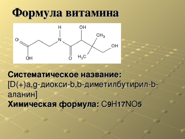 Формула витамина  Систематическое название:   [D(+)a,g-диокси-b,b-диметилбутирил-b-аланин]  Химическая формула:  C 9 H 17 NO 5 