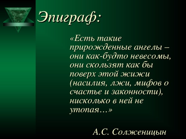 Эпиграф:   «Есть такие прирожденные ангелы – они как-будто невесомы, они скользят как бы поверх этой жижи (насилия, лжи, мифов о счастье и законности), нисколько в ней не утопая…»   А.С. Солженицын  