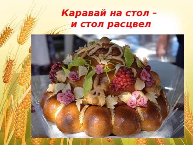 Каравай на стол –  и стол расцвел  