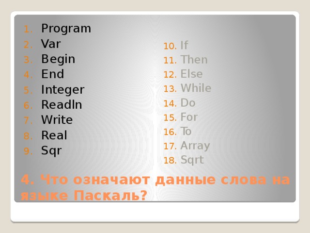 Program Var Begin End Integer Readln Write Real Sqr If Then Else While Do For To Array Sqrt 4. Что означают данные слова на языке Паскаль? 