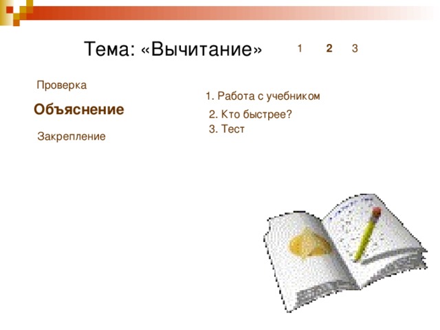  Тема: «Вычитание» 1 2 3 Проверка 1. Работа с учебником Объяснение 2. Кто быстрее? 3. Тест Закрепление 
