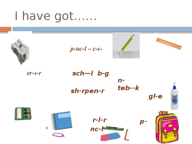 I have got…… p-nc-l – c-s- er-s-r  n-teb--k sch—l b-g  gl-e  sh-rpen-r  r-l-r  p-nc-l 