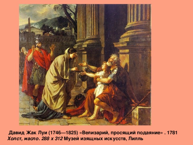  Давид Жак Луи (1746—1825) «Велизарий, просящий подаяние» . 1781  Холст, масло. 288 x 312 Музей изящных искусств, Лилль 