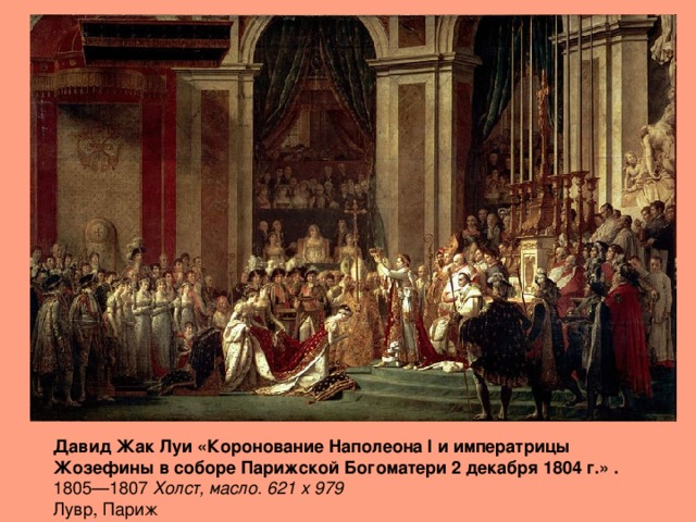 Давид Жак Луи «Коронование Наполеона I и императрицы Жозефины в соборе Парижской Богоматери 2 декабря 1804 г.» . 1805—1807 Холст, масло. 621 x 979   Лувр, Париж 