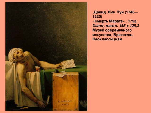   Давид Жак Луи (1746—1825)  «Смерть Марата» . 1793  Холст, масло. 165 x 128,3   Музей современного искусства, Брюссель. Неоклассицизм 