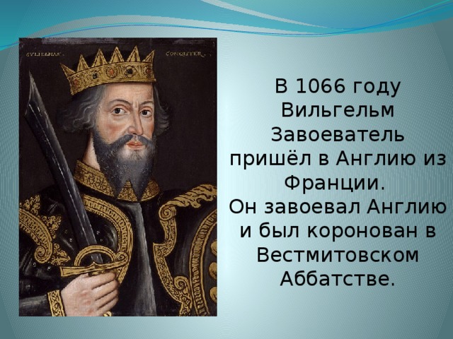 В 1066 году Вильгельм Завоеватель пришёл в Англию из Франции. Он завоевал Англию и был коронован в Вестмитовском Аббатстве. 