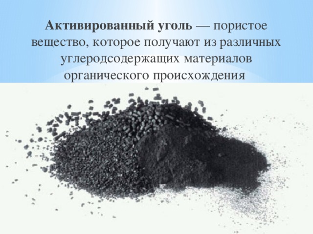 Активированный  уголь — пористое вещество, которое получают из различных углеродсодержащих материалов органического происхождения 