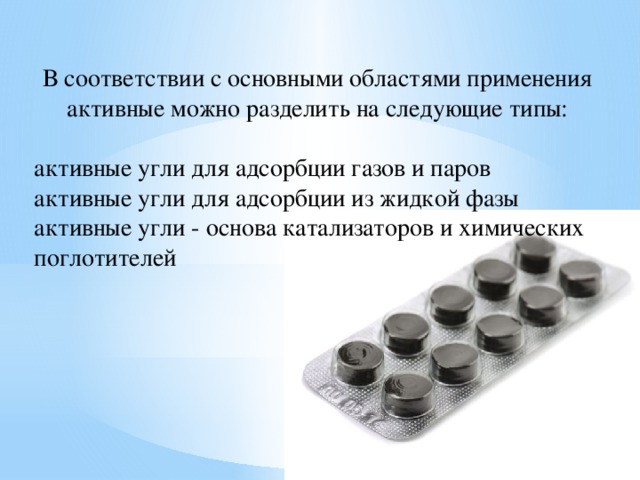 В соответствии с основными областями применения активные можно разделить на следующие типы:   активные угли для адсорбции газов и паров активные угли для адсорбции из жидкой фазы активные угли - основа катализаторов и химических поглотителей 