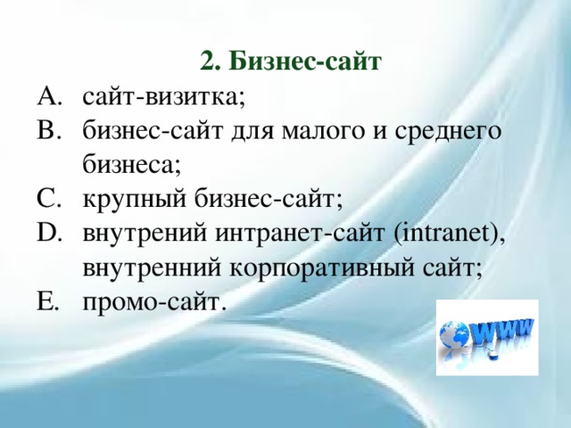 2. Бизнес-сайт сайт-визитка; бизнес-сайт для малого и среднего бизнеса; крупный бизнес-сайт; внутрений интранет-сайт (intranet), внутренний корпоративный сайт; промо-сайт. 