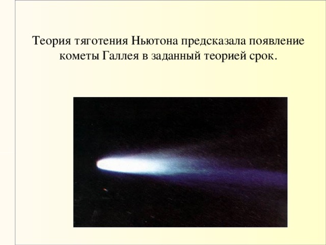 Теория тяготения Ньютона предсказала появление кометы Галлея в заданный теорией срок.