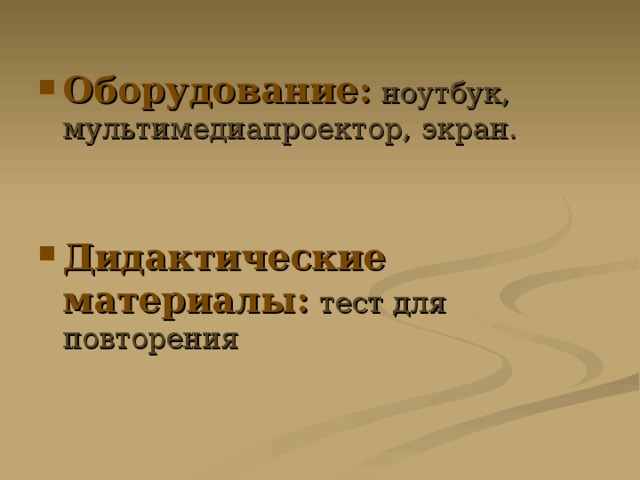 Оборудование:  ноутбук, мультимедиапроектор, экран.   Дидактические материалы:  тест для повторения 