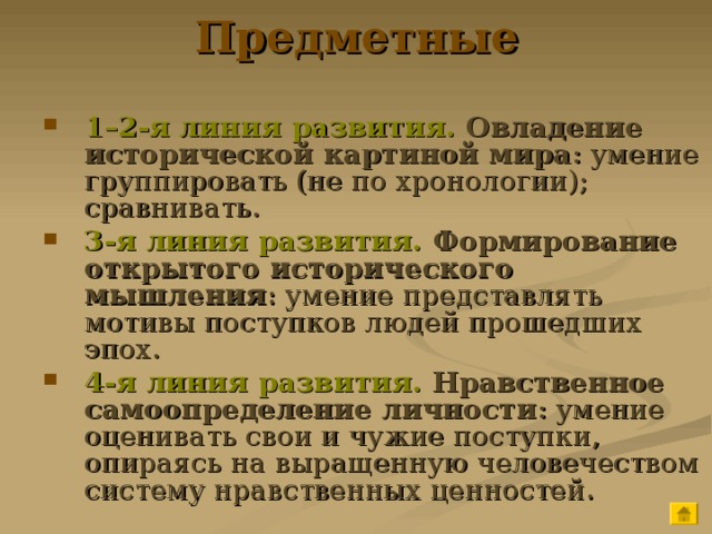 Предметные  1–2-я линия развития. Овладение исторической картиной мира : умение группировать (не по хронологии); сравнивать. 3-я линия развития. Формирование открытого исторического мышления : умение представлять мотивы поступков людей прошедших эпох. 4-я линия развития. Нравственное самоопределение личности : умение оценивать свои и чужие поступки, опираясь на выращенную человечеством систему нравственных ценностей. 