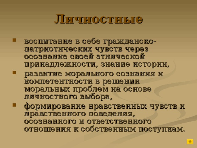 Личностные воспитание в себе гражданско-патриотических чувств через осознание своей этнической принадлежности, знание истории, развитие морального сознания и компетентности в решении моральных проблем на основе личностного выбора, формирование нравственных чувств и нравственного поведения, осознанного и ответственного отношения к собственным поступкам. 
