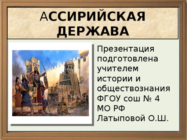 А ССИРИЙСКАЯ ДЕРЖАВА Презентация подготовлена учителем истории и обществознания ФГОУ сош № 4 МО РФ Латыповой О.Ш. 