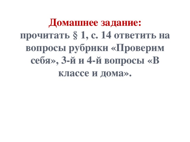 Домашнее задание:  прочитать § 1, с. 14 ответить на вопросы рубрики «Проверим себя», 3-й и 4-й вопросы «В классе и дома».    