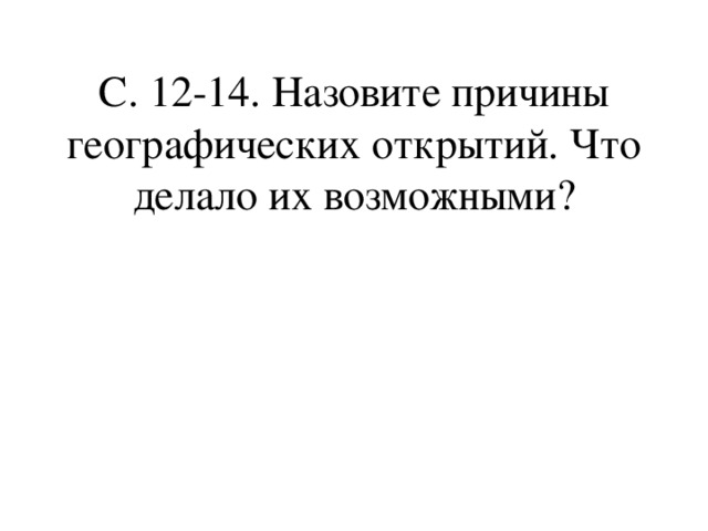 C . 12-14. Назовите причины географических открытий. Что делало их возможными ? 