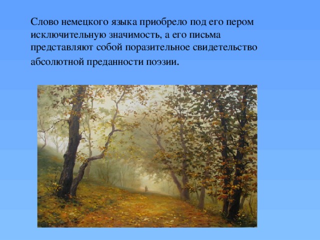 Слово немецкого языка приобрело под его пером исключительную значимость, а его письма представляют собой поразительное свидетельство абсолютной преданности поэзии . 