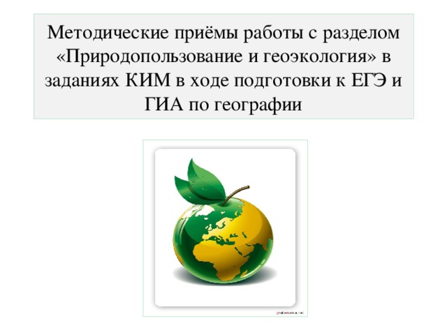 Методические приёмы работы с разделом «Природопользование и геоэкология» в заданиях КИМ в ходе подготовки к ЕГЭ и ГИА по географии 