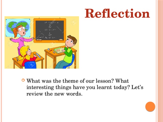 Reflection What was the theme of our lesson? What interesting things have you learnt today? Let’s review the new words. 