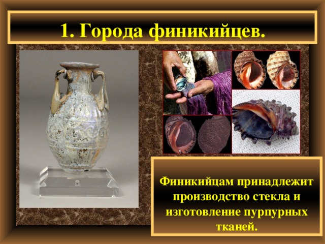 1. Города финикийцев. Финикийцам принадлежит производство стекла и изготовление пурпурных тканей. 