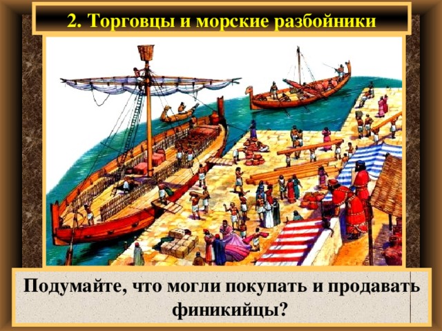 2. Торговцы и морские разбойники Подумайте, что могли покупать и продавать финикийцы? 