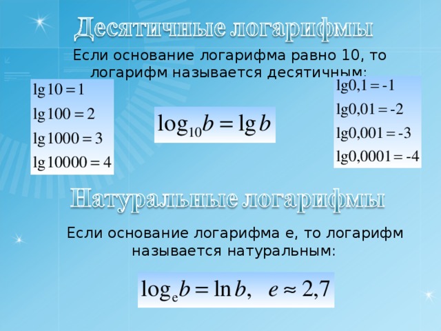 Если основание логарифма равно 10, то логарифм называется десятичным:  Если основание логарифма е, то логарифм называется натуральным: 