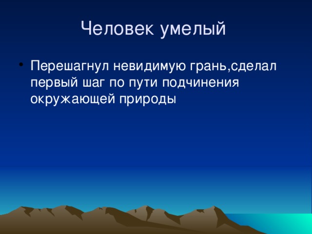 Человек умелый Перешагнул невидимую грань,сделал первый шаг по пути подчинения окружающей природы 