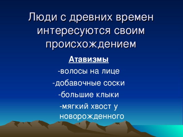 Люди с древних времен интересуются своим происхождением Атавизмы -волосы на лице -добавочные соски -большие клыки -мягкий хвост у новорожденного 