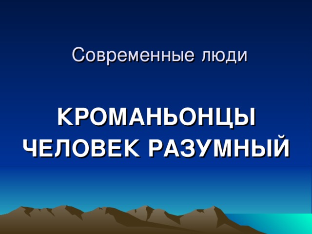 Современные люди КРОМАНЬОНЦЫ ЧЕЛОВЕК РАЗУМНЫЙ 