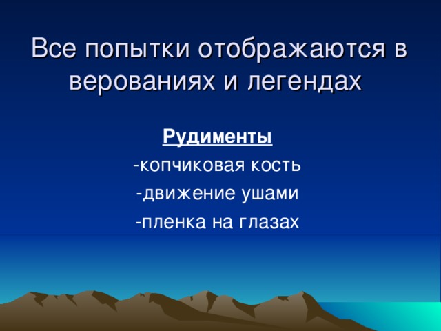 Все попытки отображаются в верованиях и легендах Рудименты -копчиковая кость -движение ушами -пленка на глазах 