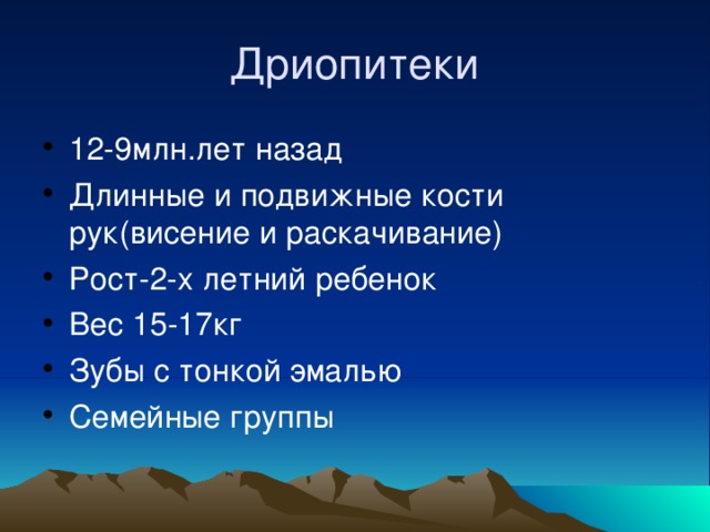 Дриопитеки 12-9млн.лет назад Длинные и подвижные кости рук(висение и раскачивание) Рост-2-х летний ребенок Вес 15-17кг Зубы с тонкой эмалью Семейные группы 