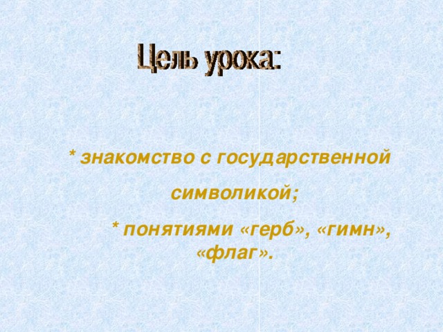 * знакомство с государственной символикой;  * понятиями «герб», «гимн», «флаг». 