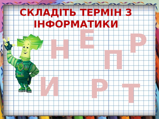 СКЛАДІТЬ ТЕРМІН З ІНФОРМАТИКИ Е Р Н П И Р Т 