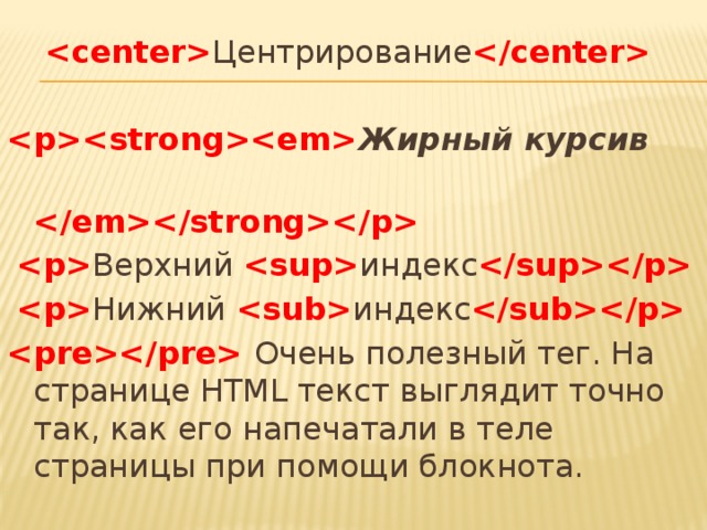  Центрирование      Жирный курсив      Верхний  индекс     Нижний  индекс   Очень полезный тег. На странице HTML текст выглядит точно так, как его напечатали в теле страницы при помощи блокнота. 