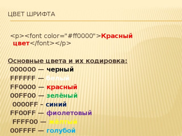 Цвет шрифта      Красный цвет    Основные цвета и их кодировка:   000000 — черный  FFFFFF — белый  FF0000 — красный  00FF00 — зелёный  0000FF – синий  FF00FF — фиолетовый  FFFF00 — жёлтый  00FFFF — голубой 
