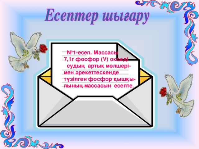  № 1-есеп. Массасы 7,1г фосфор (V) оксиді судың артық мөлшері-мен әрекеттескенде түзілген фосфор қышқы-лының массасын есепте.  