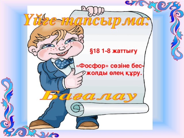  §18 1-8 жаттығу   «Фосфор» сөзіне бес-  жолды өлең құру.  