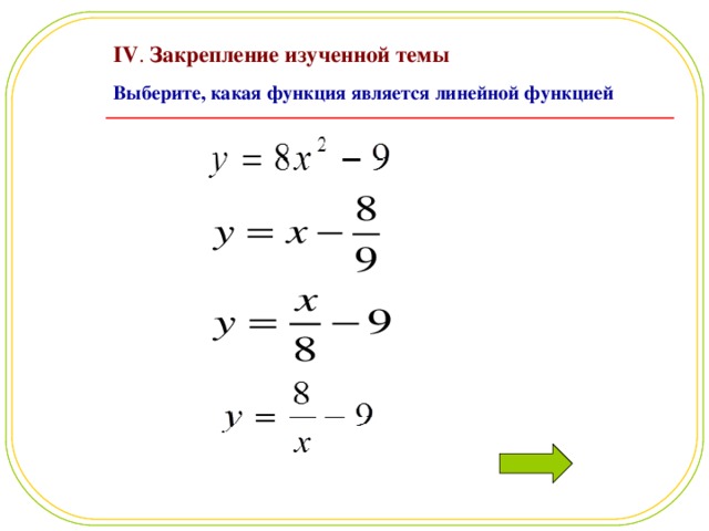 IV . Закрепление изученной темы Выберите, какая функция является линейной функцией     
