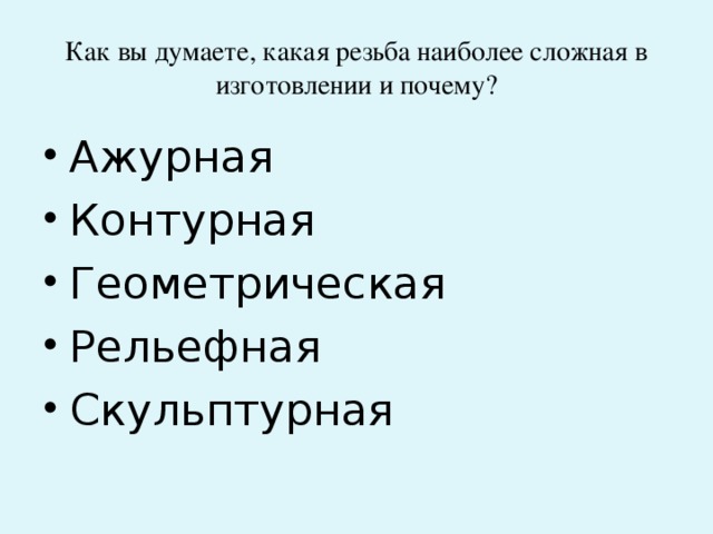 Как вы думаете, какая резьба наиболее сложная в изготовлении и почему? Ажурная Контурная Геометрическая Рельефная Скульптурная 