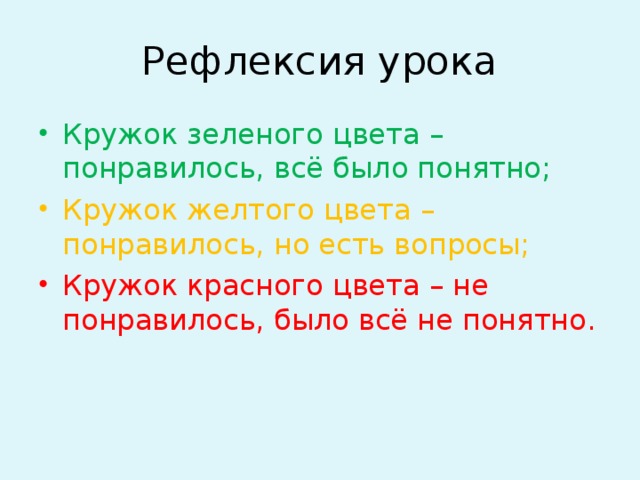 Рефлексия урока Кружок зеленого цвета – понравилось, всё было понятно; Кружок желтого цвета – понравилось, но есть вопросы; Кружок красного цвета – не понравилось, было всё не понятно.  