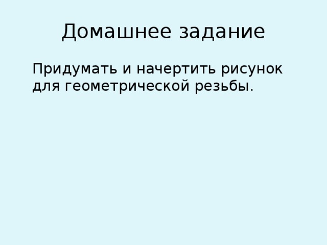 Домашнее задание Придумать и начертить рисунок для геометрической резьбы. 