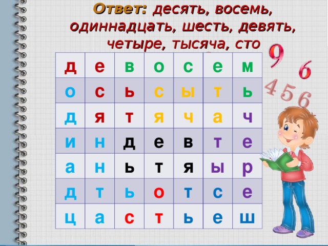 Ответ:  десять, восемь, одиннадцать, шесть, девять, четыре, тысяча, сто д е о в д с я о ь и т н с с а е я н ы д д м ь ц т е ч т а т а ь в ь ч я о т с т ы е т ь р с е е ш