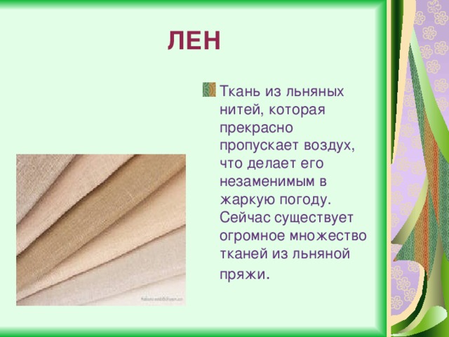 ЛЕН Ткань из льняных нитей, которая прекрасно пропускает воздух, что делает его незаменимым в жаркую погоду. Сейчас существует огромное множество тканей из льняной пряжи . 