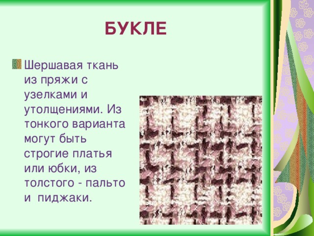 БУКЛЕ Шершавая ткань из пряжи с узелками и утолщениями. Из тонкого варианта могут быть строгие платья или юбки, из толстого - пальто и  пиджаки. 