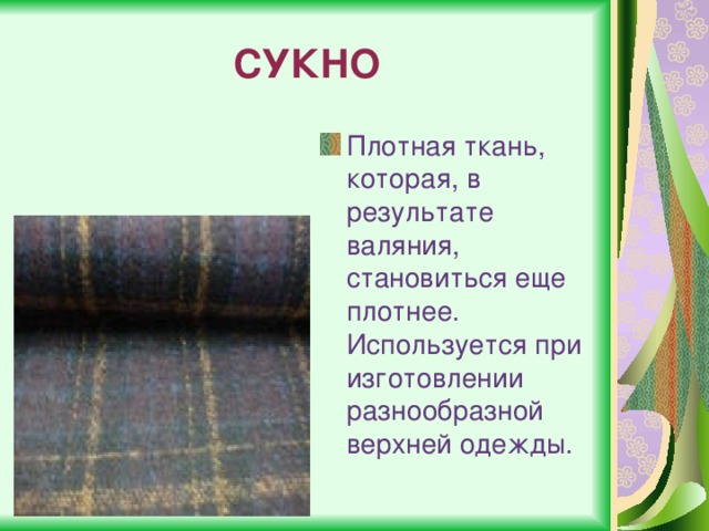 СУКНО Плотная ткань, которая, в результате валяния, становиться еще плотнее. Используется при изготовлении разнообразной верхней одежды. 