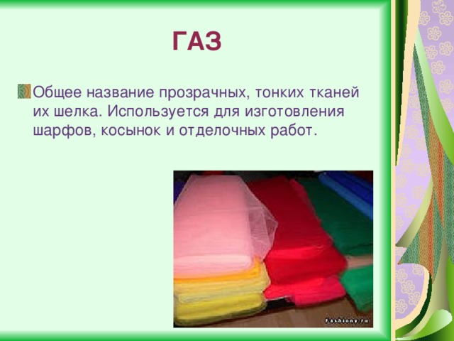 ГАЗ Общее название прозрачных, тонких тканей их шелка. Используется для изготовления шарфов, косынок и отделочных работ. 
