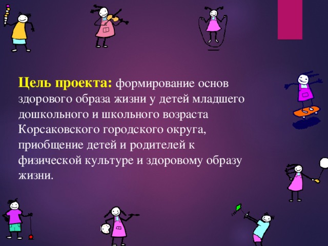 Цель проекта:  формирование основ здорового образа жизни у детей младшего дошкольного и школьного возраста Корсаковского городского округа, приобщение детей и родителей к физической культуре и здоровому образу жизни. 