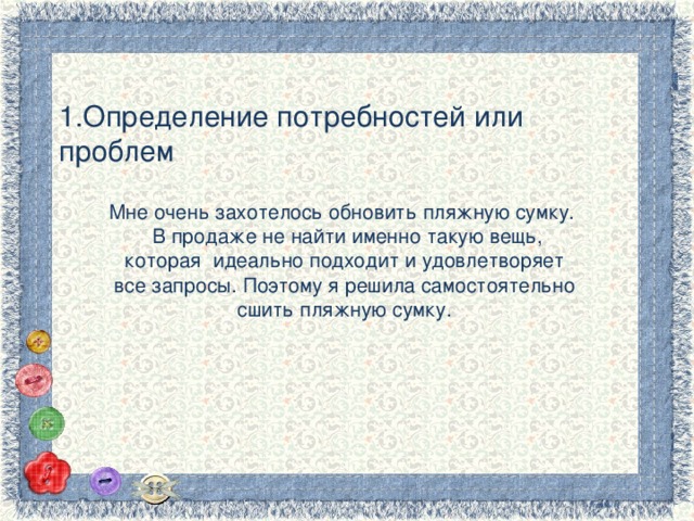 1.Определение потребностей или проблем Мне очень захотелось обновить пляжную сумку. В продаже не найти именно такую вещь, которая идеально подходит и удовлетворяет все запросы. Поэтому я решила самостоятельно сшить пляжную сумку. 