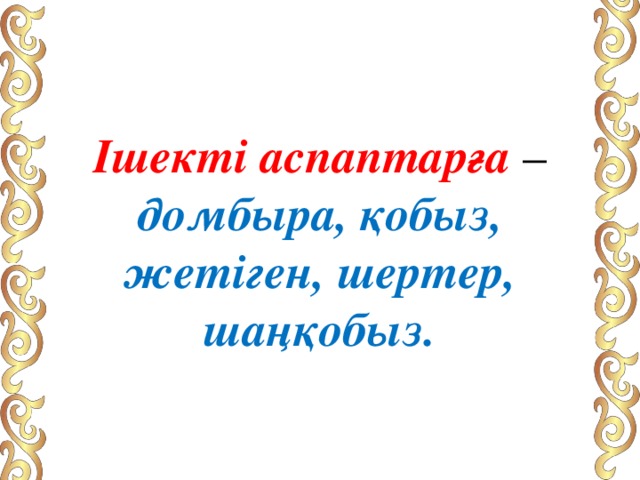 Ішекті аспаптарға – домбыра, қобыз, жетіген, шертер, шаңқобыз. 